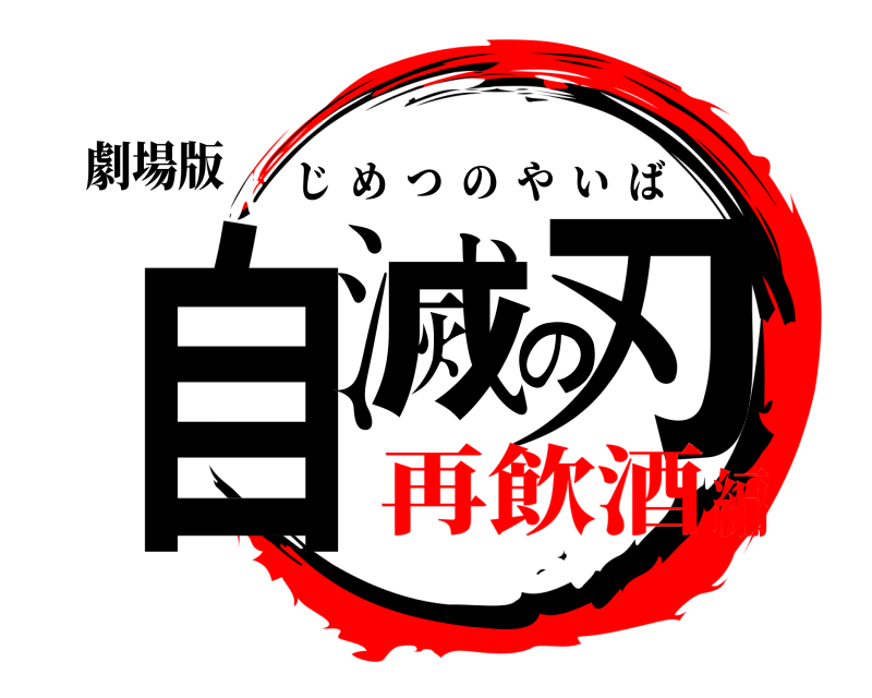 劇場版 自滅の刃 じめつのやいば 再飲酒編