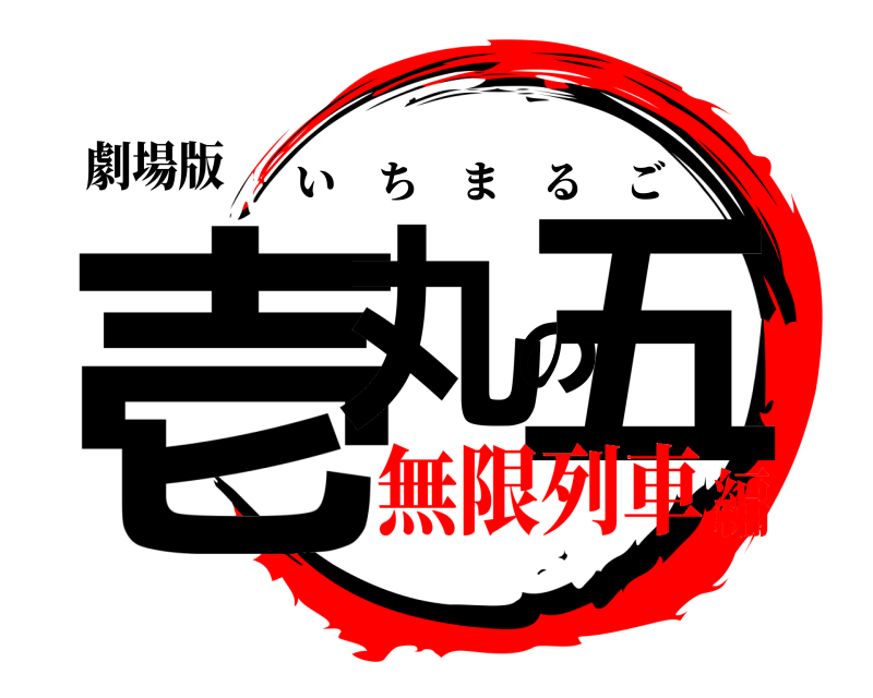 劇場版 壱丸の五 いちまるご 無限列車編