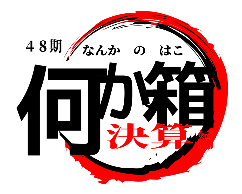 ４８期 何かの箱 なんかのはこ 決算編