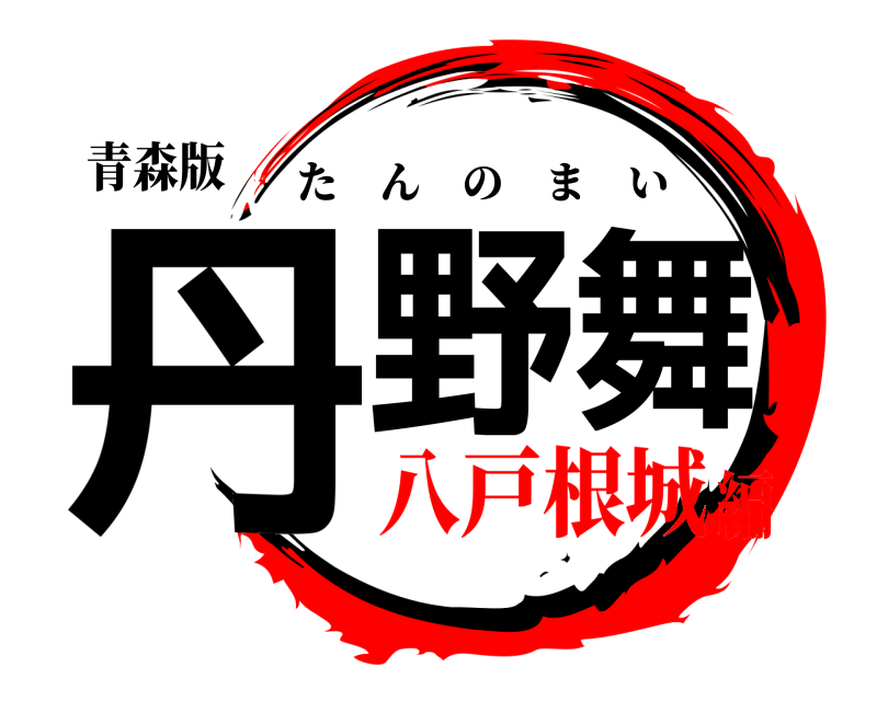 青森版 丹野舞 たんのまい 八戸根城編