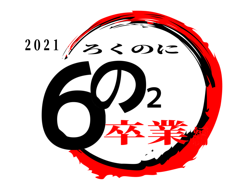 ２０２１ ６の２ ろくのに 卒業編
