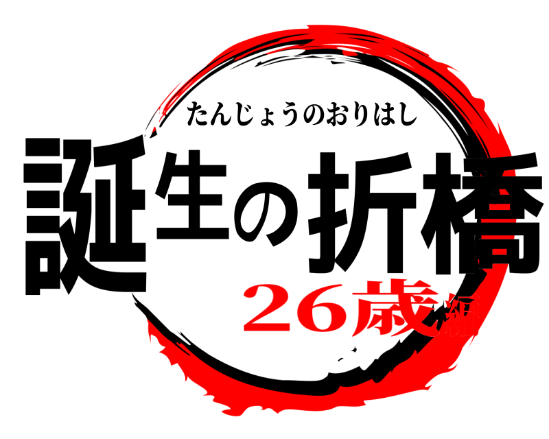  誕生の折橋 たんじょうのおりはし 26歳編