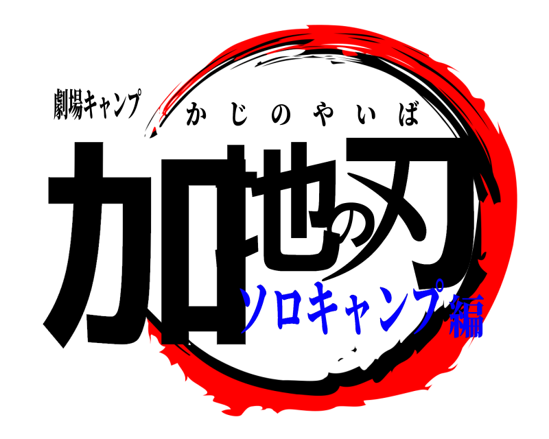劇場キャンプ 加地の刃 かじのやいば ソロキャンプ編