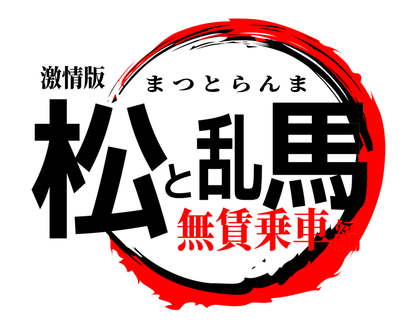 激情版 松と乱馬 まつとらんま 無賃乗車編