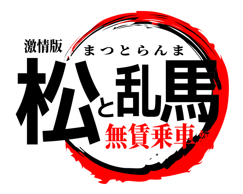 激情版 松と乱馬 まつとらんま 無賃乗車編
