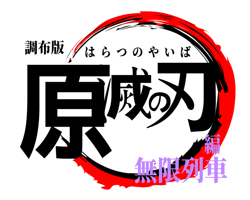 調布版 原滅の刃 はらつのやいば 無限列車編