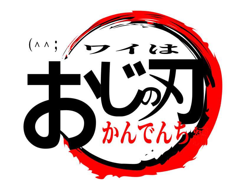 （＾＾； おじの刃 ワイは かんでんち編