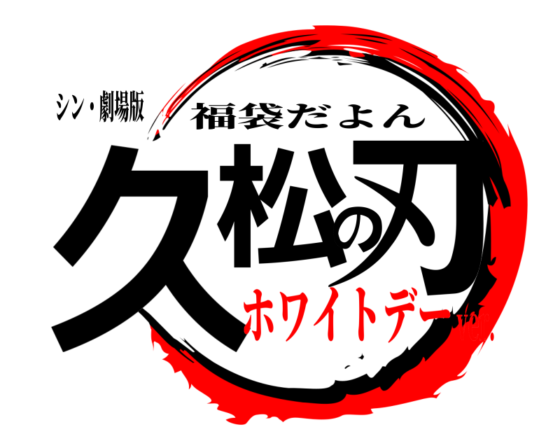 シン・劇場版 久松の刃 福袋だよん ホワイトデーver.