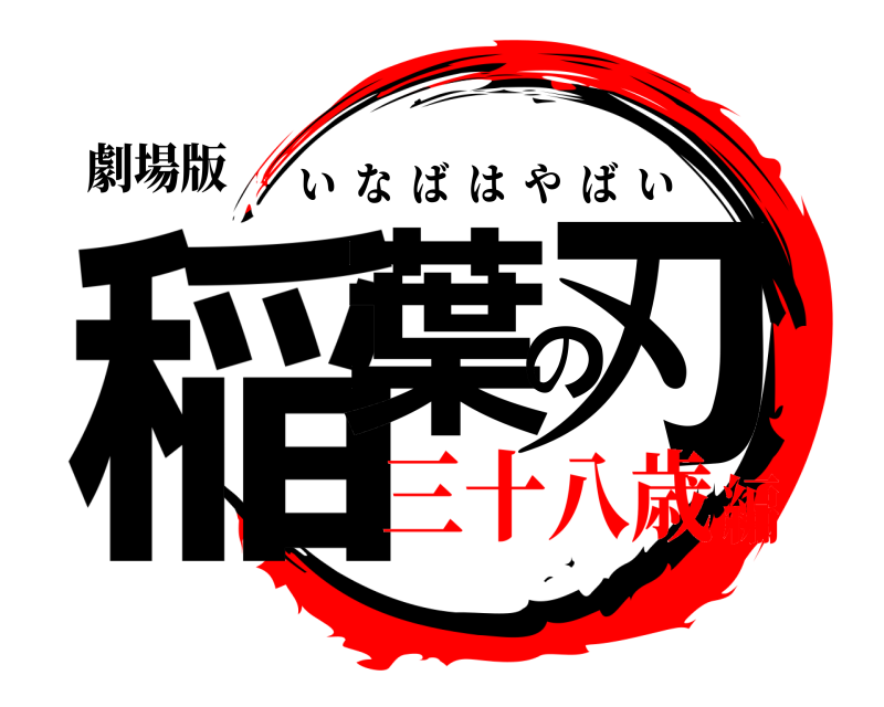 劇場版 稲葉の刃 いなばはやばい 三十八歳編