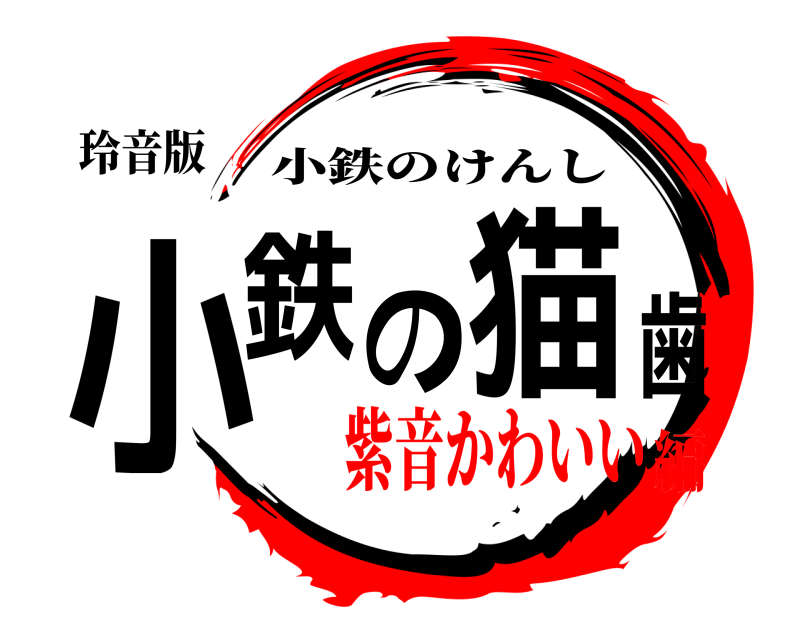玲音版 小鉄の猫歯 小鉄のけんし 紫音かわいい編