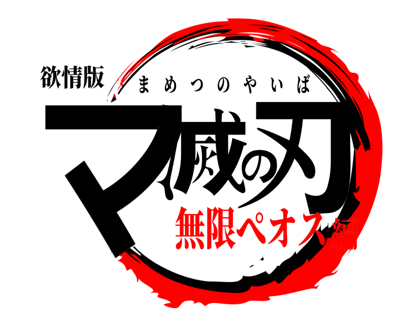 欲情版 マ滅の刃 まめつのやいば 無限ぺオス編