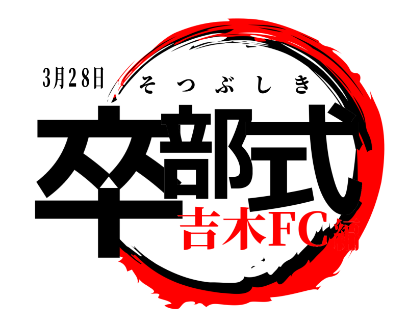 ３月２８日 卒部 式 そつぶしき 吉木FC編