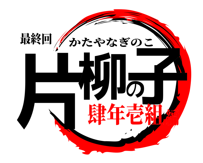 最終回 片柳の子 かたやなぎのこ 肆年壱組編