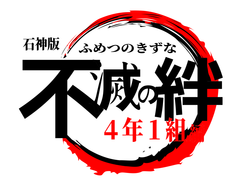 石神版 不滅の絆 ふめつのきずな ４年１組編