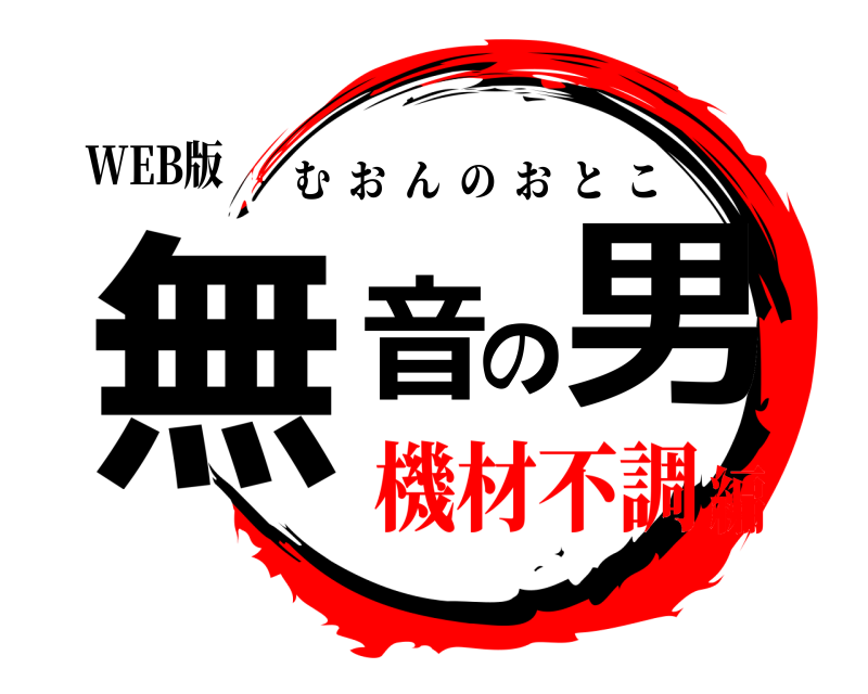 WEB版 無音の男 むおんのおとこ 機材不調編
