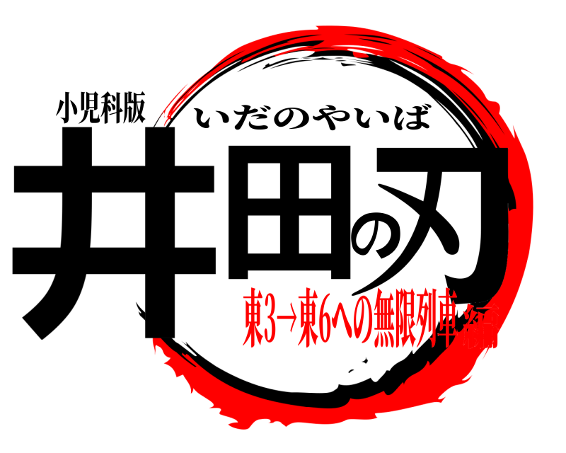 小児科版 井田の刃 いだのやいば 東3→東6への無限列車編