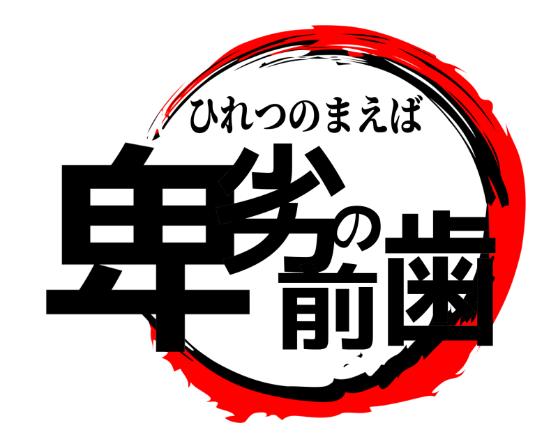  卑劣の前歯 ひれつのまえば 