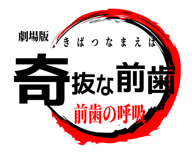 劇場版 奇抜な前歯 きばつなまえば 前歯の呼吸