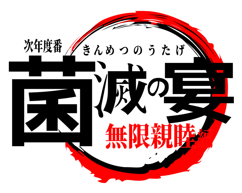 次年度番 菌滅の宴 きんめつのうたげ 無限親睦編