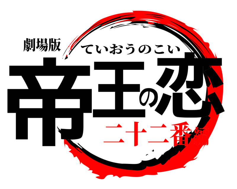 劇場版 帝王の恋 ていおうのこい 二十二番編