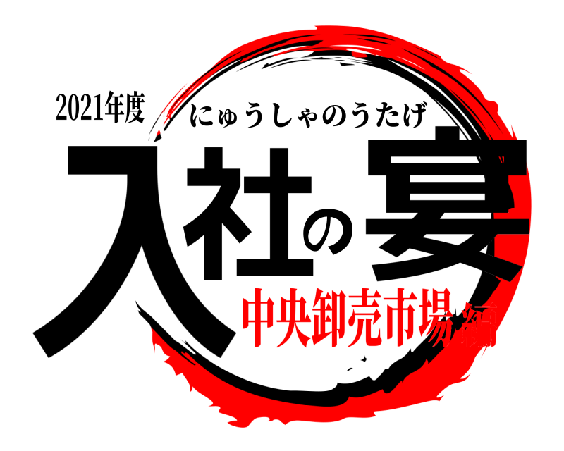 2021年度 入社の宴 にゅうしゃのうたげ 中央卸売市場編