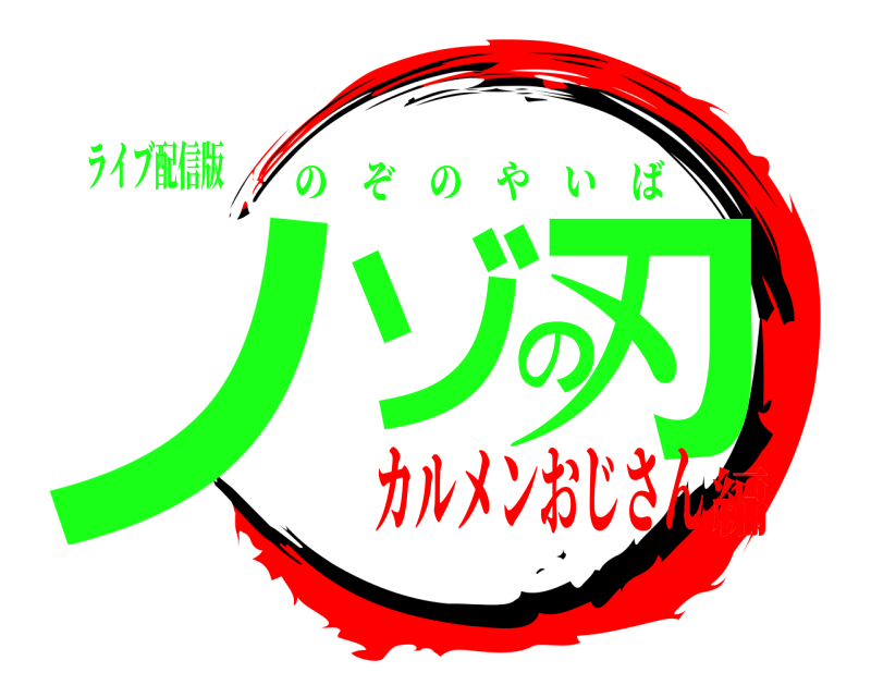 ライブ配信版 ノゾの刃 のぞのやいば カルメンおじさん編
