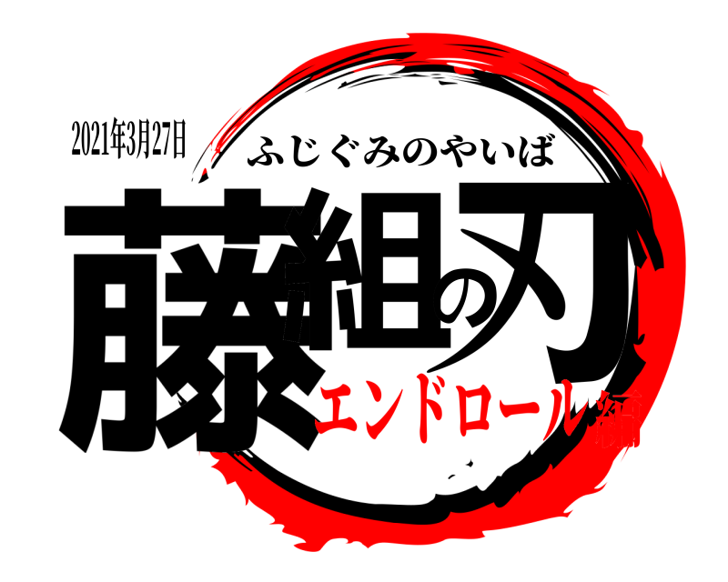 2021年3月27日 藤組の刃 ふじぐみのやいば エンドロール編