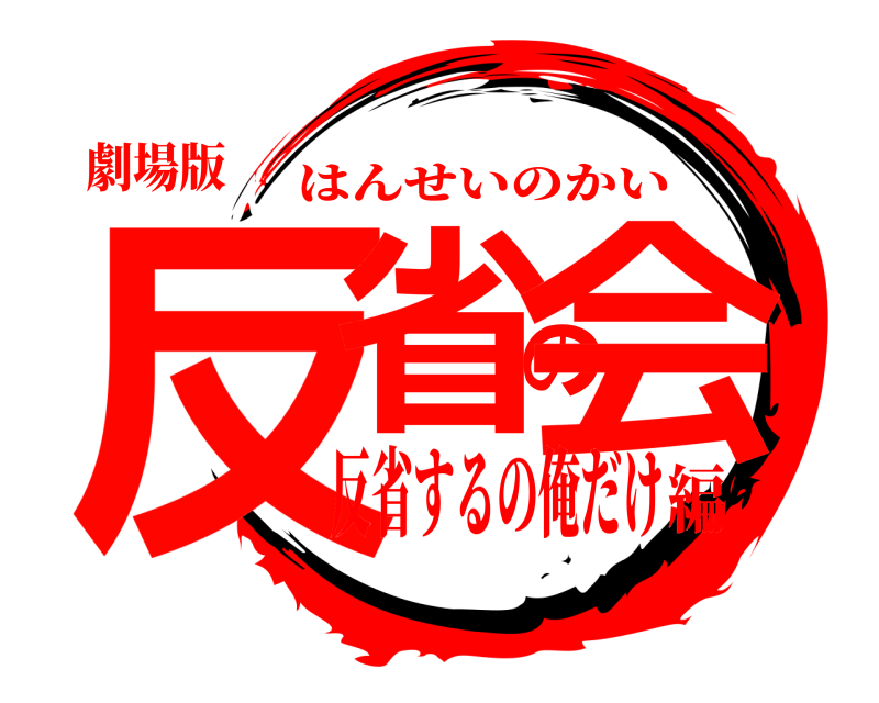 劇場版 反省の会 はんせいのかい 反省するの俺だけ編