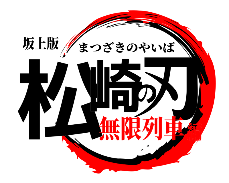 坂上版 松崎の刃 まつざきのやいば 無限列車編