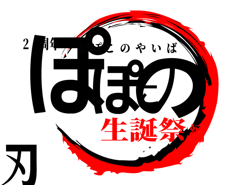 2⚫周年 ぽぽこの刃 ぽぽこのやいば 生誕祭編