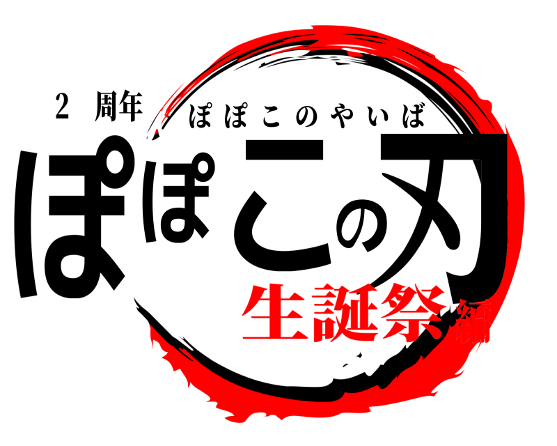 2⚫周年 ぽぽこの刃 ぽぽこのやいば 生誕祭編