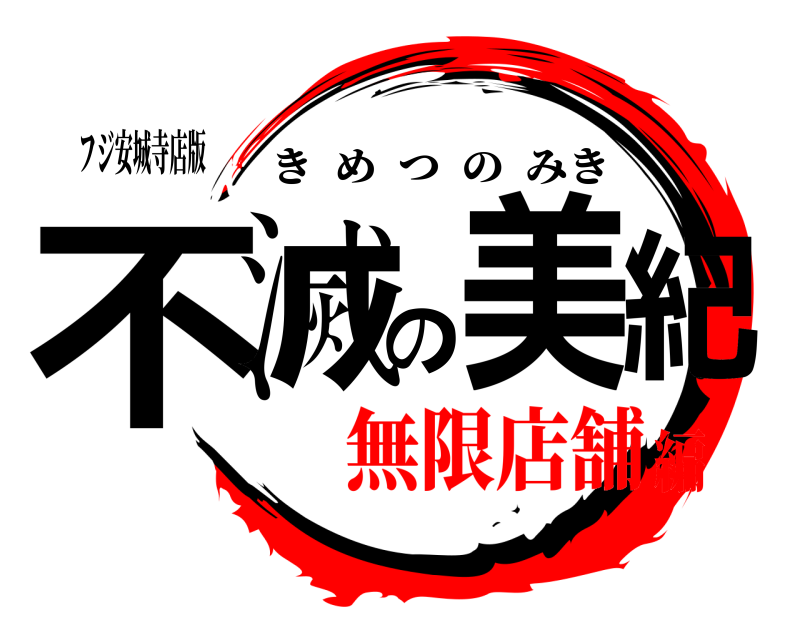 フジ安城寺店版 不滅の美紀 きめつのみき 無限店舗編