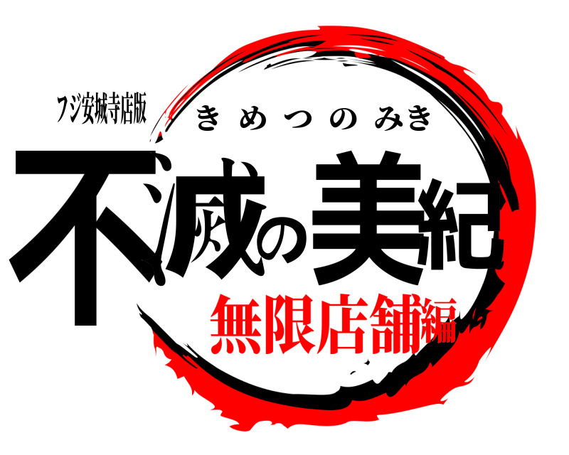 フジ安城寺店版 不滅の美紀 きめつのみき 無限店舗編