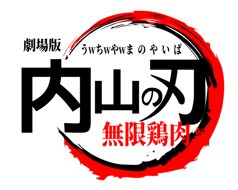 劇場版 内山の刃 うwちwやwまのやいば 無限鶏肉編