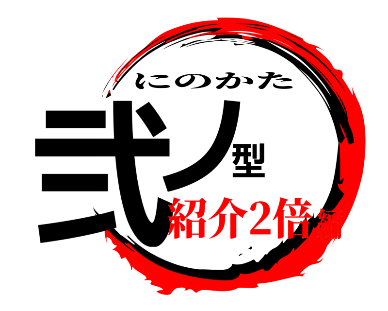  弐ノ型 にのかた 紹介2倍編