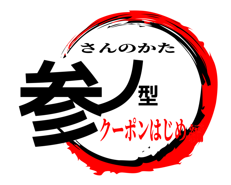  参ノ型 さんのかた クーポンはじめ編