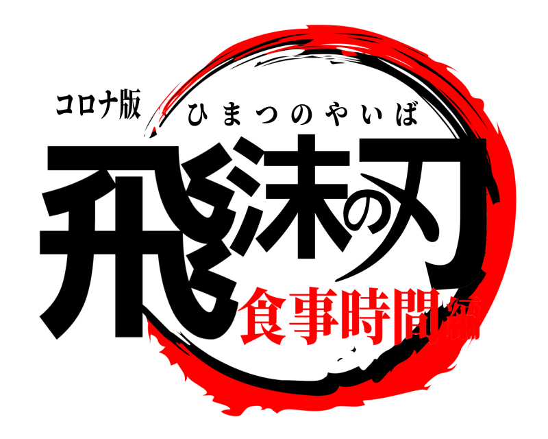 コロナ版 飛沫の刃 ひまつのやいば 食事時間編