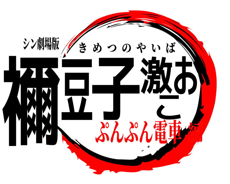 シン劇場版 禰豆子激おこ きめつのやいば ぷんぷん電車編