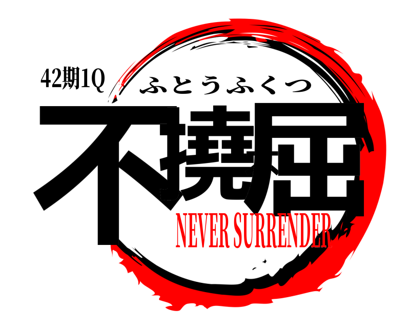 42期1Q 不撓不屈 ふとうふくつ NEVER SURRENDER