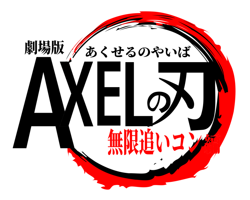 劇場版 AXELの刃 あくせるのやいば 無限追いコン編