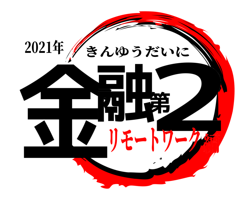 2021年 金融第2 きんゆうだいに リモートワーク編