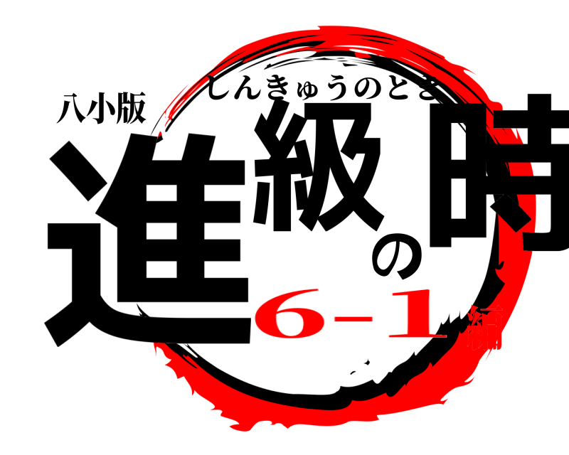 八小版 進級の時 しんきゅうのとき 6-1編