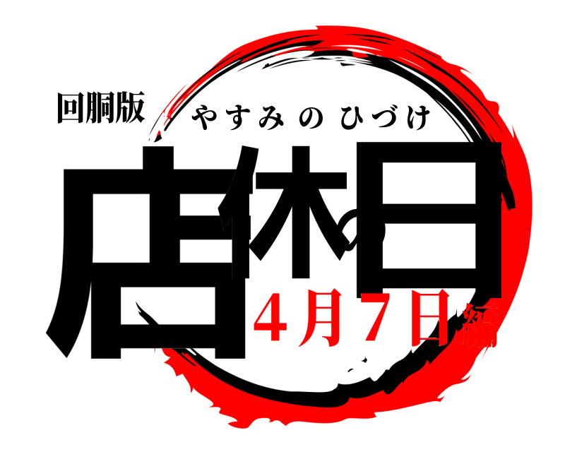 回胴版 店休の日 やすみのひづけ ４月７日編