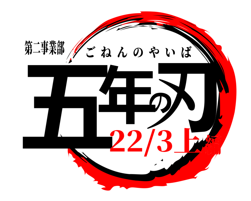 第二事業部 五年の刃 ごねんのやいば 22/3上編