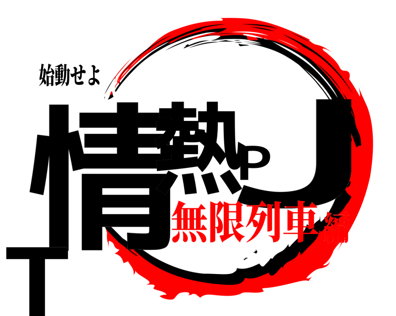 始動せよ 情熱PJT  無限列車編