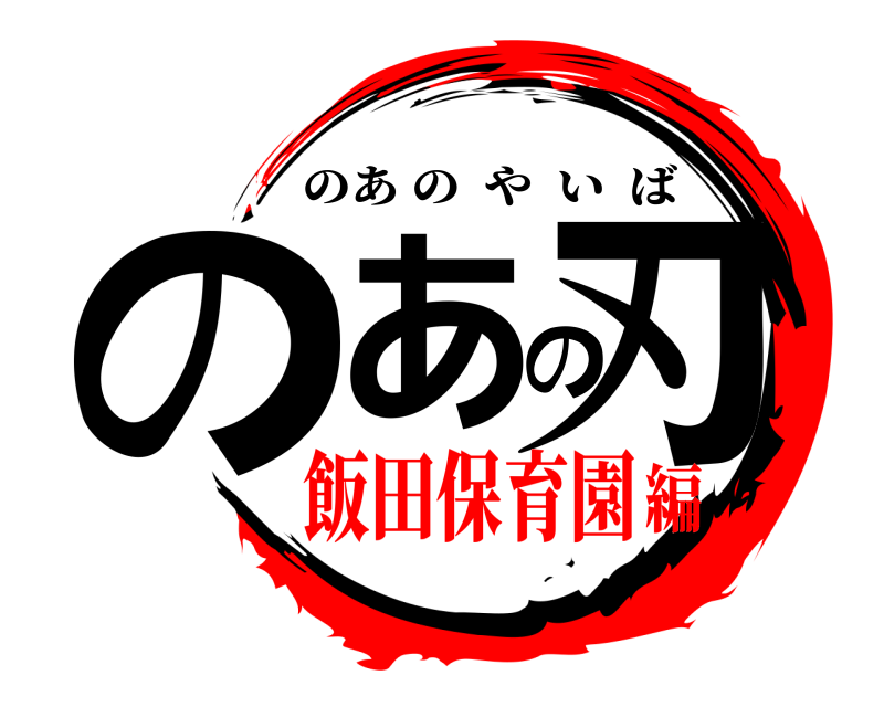  のあの刃 のあのやいば 飯田保育園編