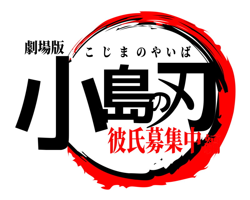 劇場版 小島の刃 こじまのやいば 彼氏募集中編