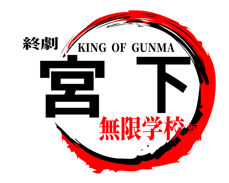 終劇 宮下 KING  OF  GUNMA 無限学校編