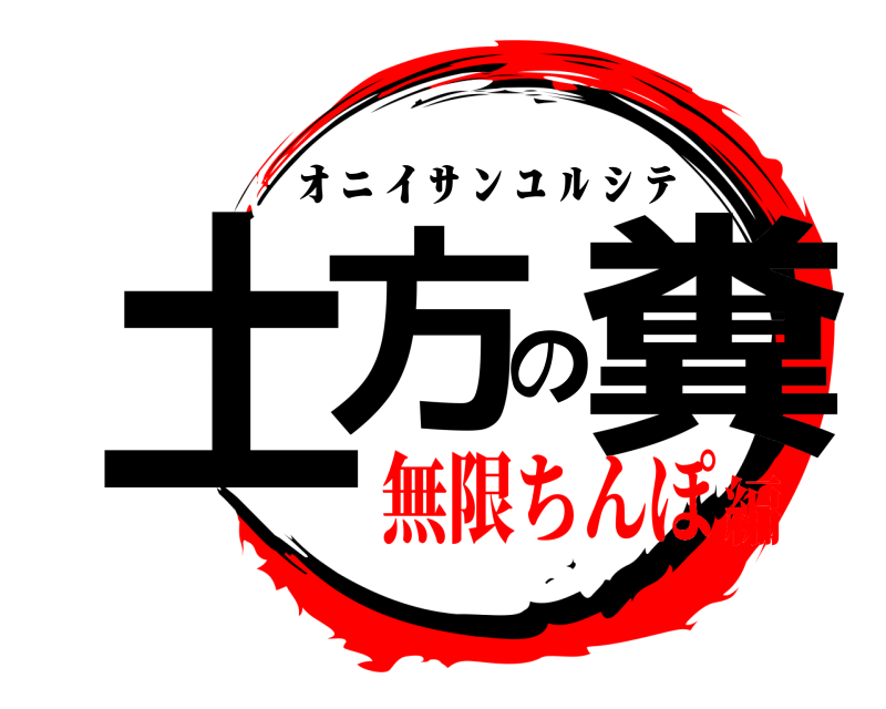  土方の糞 ｵ ﾆ ｲ ｻ ﾝ ﾕ ﾙ ｼ ﾃ 無限ちんぽ編