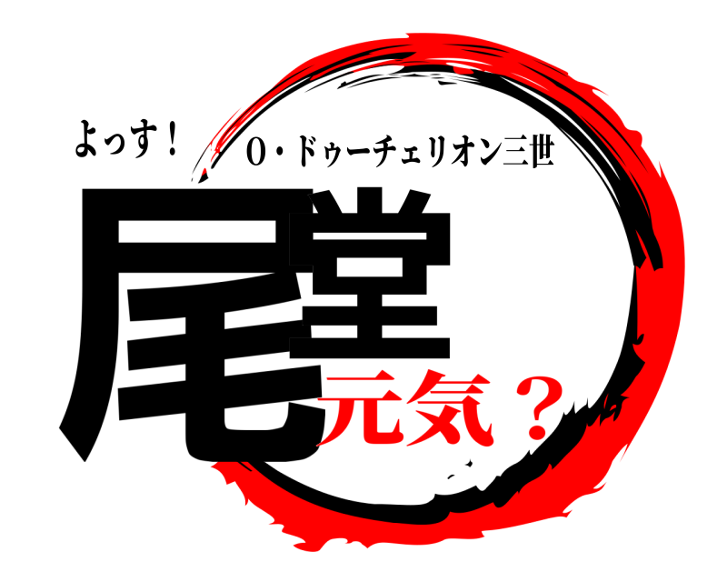 よっす！ 尾堂 O・ドゥーチェリオン三世 元気？